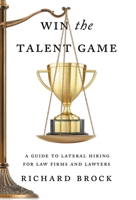 Win the Talent Game: A Guide to Lateral Hiring for Law Firms and Lawyers 1544544162 Book Cover