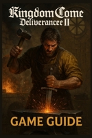KINGDOM COME DELIVERANCE II GAME GUIDE: Expert Walkthroughs, Combat Tactics, Hidden Collectibles, Achievements, and Strategies to Shape Your Journey from Apprentice to Legend B0FPRD63ZV Book Cover