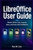 LibreOffice User Guide: Master Writer, Calc, Impress, Base, and Draw with Confidence B0H4X2RWD8 Book Cover