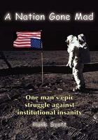 A Nation Gone Mad: One Man's Epic Struggle Against Institutional Insanity 145286960X Book Cover