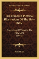 Two Hundred Pictorial Illustrations Of The Holy Bible: Consisting Of Views In The Holy Land 1166323668 Book Cover
