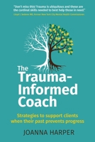 The Trauma-Informed Coach: Strategies for supporting clients when their past prevents progress 191230080X Book Cover
