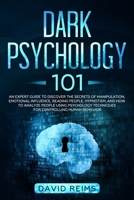 Dark Psychology 101: An Expert Guide to Discover the Manipulation, Emotional Influence, Reading People, Hypnotism, and How to Analyze People Using Psychology Techniques for Controlling Human Behavior 1679487752 Book Cover