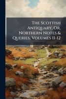 The Scottish Antiquary: Or Northern Notes and Queries, Volumes 11-12 1142161374 Book Cover
