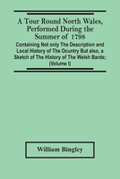 A Tour Round North Wales, Performed During the Summer of 1798; Containing Not Only the Description and Local History of the Ocuntry but Also, a Sketch ... Observations on the Manners And...; Volume 9354444318 Book Cover