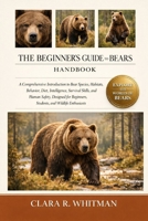 THE BEGINNER’S GUIDE TO BEARS: A Comprehensive Introduction to Bear Species, Habitats, Behavior, Diet, Intelligence, Survival Skills, and Human ... Beginners, Students, and Wildlife Enthusiasts B0H418DDCM Book Cover