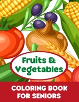 Fruits & Vegetables Coloring Book for Seniors: Easy and Simple Large Print Pages for Elderly Adults, Beginners, Dementia or Alzheimer's Patients. ... Peace, Stress Relief and Memory Improvement. B091WJ5CHL Book Cover