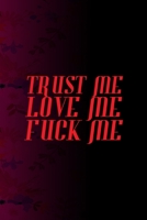 Trust Me Love Me Fuck Me: All Purpose 6x9 Blank Lined Notebook Journal Way Better Than A Card Trendy Unique Gift Fucsia Flower Texture Kinky 1706428154 Book Cover