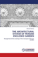 THE ARCHITECTURAL SYSTEM OF PERSIAN ENCLOSED GARDEN: Recognition & Re-creating of the Concept of Persian Garden 6202667060 Book Cover
