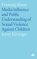 Framing Abuse: Media Influence and Public Understanding of Sexual Violence Against Children 0745323316 Book Cover