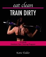 Eat Clean TRAIN DIRTY : 12 Week Hardcore Gym Training Program 1733990712 Book Cover