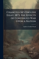 Chancellor's English Essay, 1873. the Effects of Continued War Upon a Nation 114969744X Book Cover