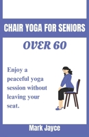 Chair yoga for seniors over 60: Enjoy a peaceful yoga session without leaving your seat. B0CFZFDRHG Book Cover