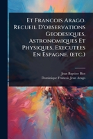 Et Francois Arago. Recueil D'observations Geodesiques, Astronomiques Et Physiques, Executees En Espagne. (etc.) (French Edition) 1024424626 Book Cover