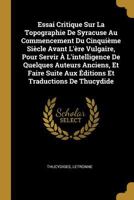 Essai critique sur la topographie de Syracuse au commencement du cinquième siècle avant l'ère vulgaire, pour servir à l'intelligence de quelques auteurs anciens, et faire suite aux éditions et traduct 1021681695 Book Cover