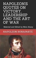NAPOLEON QUOTES ON VICTORY, LEADERSHIP AND THE ART OF WAR: Selected and Edited by Mete Aksoy 1718057180 Book Cover