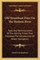 Old Steamboat Days On The Hudson River: Tales And Reminiscences Of The Stirring Times That Followed The Introduction Of Steam Navigation 1016201087 Book Cover