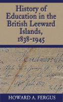 A History of Education in the British Leeward Islands, 1838-1945 9766401314 Book Cover