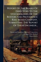 Report Of The Board Of Directors To The Stockholders Of The Boston And Providence Rail-road Company, Submitting The Report Of Their Engineer...: To Which Are Annexed The Acts Of Incorporation... 1278313583 Book Cover