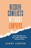 Resolve Conflicts Without Lawyers: Save $25,000 and Your Relationships: FBI Negotiation Techniques for Neighbor, Family & Business Disputes B0G2JD96XG Book Cover