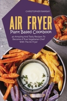 Air Fryer Plant Based Cookbook: 40 Amazing And Tasty Recipes To Become A True Vegetarian Chef With The Air Fryer 1803150939 Book Cover