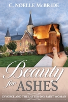 Beauty for Ashes: Divorce and the Latter-Day Saint Woman: Divorce and the Latter-Day Saint Woman 1462143857 Book Cover