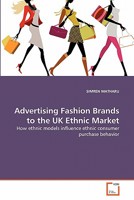 Advertising Fashion Brands to the UK Ethnic Market: How ethnic models influence ethnic consumer purchase behavior 3639330021 Book Cover