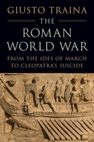 The Roman World War: From the Ides of March to Cleopatra’s Suicide 0691257876 Book Cover