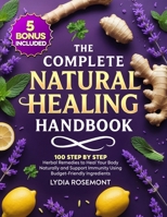 The Complete Natural Healing Handbook: 100 Step by Step Herbal Remedies to Heal Your Body Naturally & Support Immunity Using Budget-Friendly Ingredients - Full Color Edition 1764216512 Book Cover