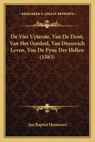 De Vier Uyterste, Van De Doot, Van Het Oordeel, Van Deeuwich Leven, Van De Pyne Der Hellen (1583) 1166051226 Book Cover