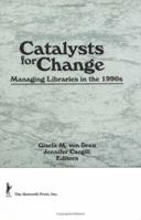 Catalysts for Change: Managing Libraries in the 1990s 1560245166 Book Cover