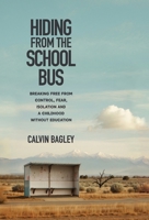 Hiding from the School Bus : Breaking Free from Control, Fear, Isolation and a Childhood Without Education 1964377889 Book Cover