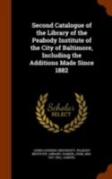Second catalogue of the library of the Peabody Institute of the city of Baltimore, including the additions made since 1882 1344961037 Book Cover
