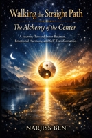 Walking the Straight Path: The Alchemy of the Center: A Spiritual Guide to Inner Balance, Healing, and Conscious Living B0GMTR17RF Book Cover