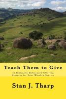 Teach them to Give: 52 Biblically Referenced Offering Remarks for Your Worship Service 1499132948 Book Cover
