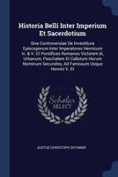 Historia Belli Inter Imperium Et Sacerdotium: Sive Controversiae de Investitura Episcoporum Inter Imperatores Henricum IV. & V. Et Pontifices Romanos Victorem III, Urbanum, Paschalem Et Calixtum Horum 1377214990 Book Cover