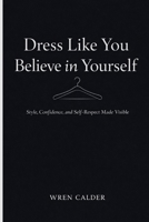 Dress Like You Believe in Yourself: Style, Confidence, and Self-Respect Made Visible B0GMWKCV41 Book Cover