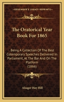 The Oratorical Year Book for 1865: Being a Collection of the Best Cotemporary Speeches Delivered in Parliament, at the Bar, and on the Platform 0548738025 Book Cover