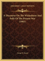 A Discourse On The Wickedness And Folly Of The Present War 1166402525 Book Cover