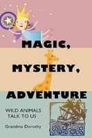 Magic, Mystery, Adventure: Wild Animals Talk to Us 1449035795 Book Cover