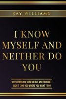 I Know Myself and Neither Do You: Why Charisma, Confidence and Pedigree Won't Take You Where You Want to Go B086Y6M8LJ Book Cover
