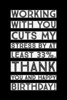 Working With You: Cuts My Stress, Thank You And Happy Birthday! - Unique Coworker Birthday Saying - Notebook With Lines - Funny Work Bestie Birthday Gifts Idea 1693193841 Book Cover