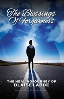 The Blessings Of Forgiveness: The Healing Journey of Blaise Labbe B0DTDV18C7 Book Cover