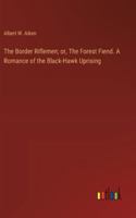 The Border Riflemen; or, The Forest Fiend. A Romance of the Black-Hawk Uprising 3368932489 Book Cover