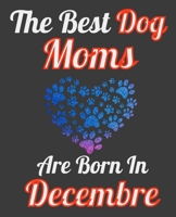 The Best Dog Moms Are Born In December: Unique Journal For Dog Owners and Lovers, Funny Note Book Gift for Women, Diary 110 Blank Lined Pages, 7.5 x 9.25 in 1673988784 Book Cover
