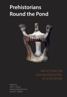 Prehistorians Round the Pond: Reflections on Aegean Prehistory as a Discipline 0974187313 Book Cover