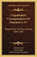Unpublished Correspondence Of Napoleon I, V1: Preserved In The War Archives, 1804-1807 1432668145 Book Cover