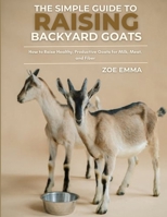 The Simple Guide To Raising Goats: How to Raise Healthy, Productive Goats for Milk, Meat, and Fiber B0CNQFJCTR Book Cover