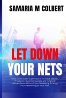 Let Down Your Nets: How God Causes Supernatural Increase, Wealth, Prosperity, Business Success and Financial Independence Without Your Marketing Strategy, Your Networking or Your Plan. 1542867525 Book Cover