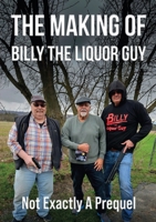 The Making of Billy the Liquor Guy: Not Exactly a Prequel 1958727547 Book Cover